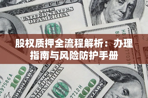 北京股权质押全流程解析：办理指南与风险防护手册
