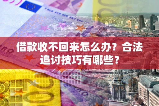 北京借款收不回来怎么办？合法追讨技巧有哪些？