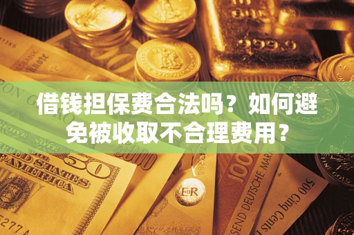 北京借钱担保费合法吗？如何避免被收取不合理费用？