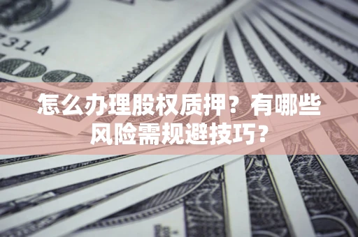 北京怎么办理股权质押？有哪些风险需规避技巧？