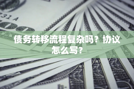 北京债务转移流程复杂吗？协议怎么写？