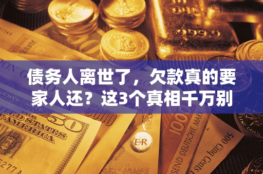 北京债务人离世了，欠款真的要家人还？这3个真相千万别弄错