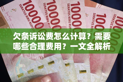 北京欠条诉讼费怎么计算？需要哪些合理费用？一文全解析