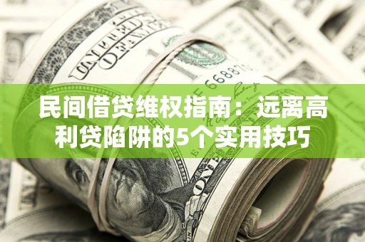 北京民间借贷维权指南：远离高利贷陷阱的5个实用技巧