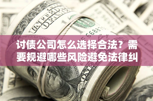 北京讨债公司怎么选择合法？需要规避哪些风险避免法律纠纷？