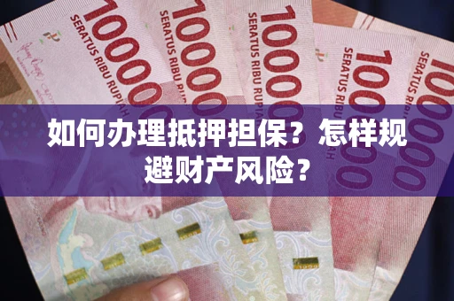 北京如何办理抵押担保？怎样规避财产风险？