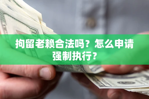 北京拘留老赖合法吗？怎么申请强制执行？