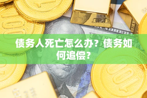 北京债务人死亡怎么办？债务如何追偿？