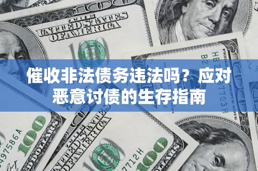 北京催收非法债务违法吗？应对恶意讨债的生存指南