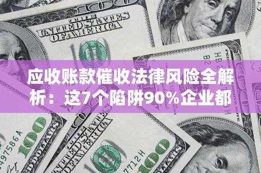 北京应收账款催收法律风险全解析：这7个陷阱90%企业都踩过（含合规应对指南）