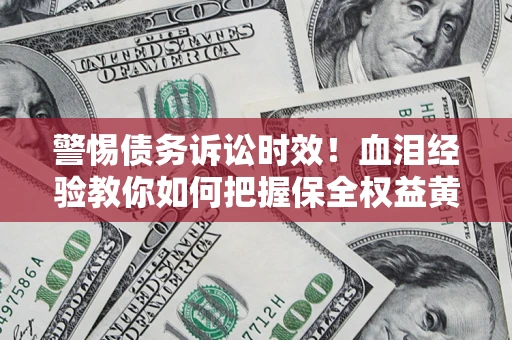北京警惕债务诉讼时效！血泪经验教你如何把握保全权益黄金期