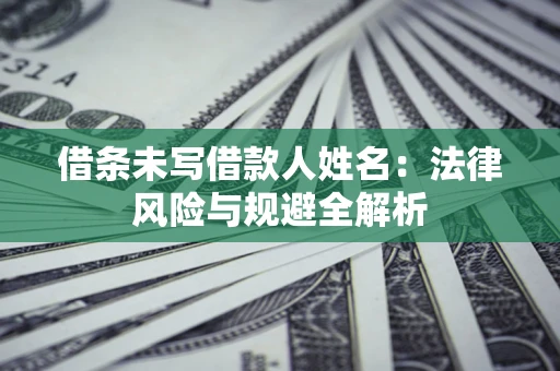 北京借条未写借款人姓名：法律风险与规避全解析