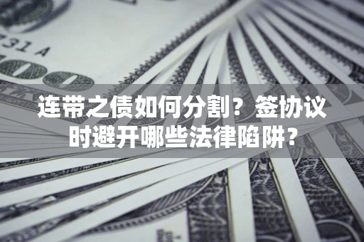 北京连带之债如何分割？签协议时避开哪些法律陷阱？