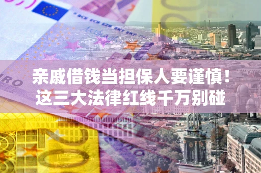 北京亲戚借钱当担保人要谨慎！这三大法律红线千万别碰
