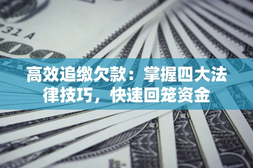 北京高效追缴欠款：掌握四大法律技巧，快速回笼资金