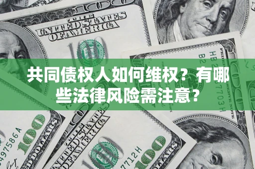 北京共同债权人如何维权？有哪些法律风险需注意？