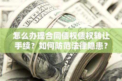 北京怎么办理合同债权债权转让手续？如何防范法律隐患？