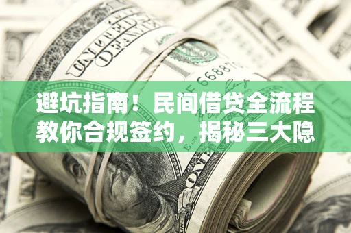 北京避坑指南！民间借贷全流程教你合规签约，揭秘三大隐形陷阱