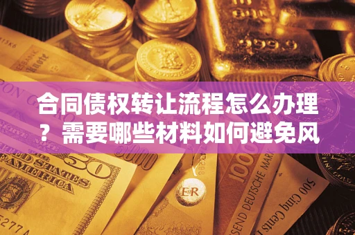 北京合同债权转让流程怎么办理？需要哪些材料如何避免风险？