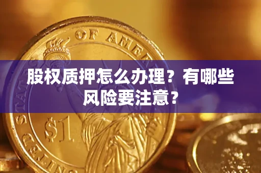 北京股权质押怎么办理？有哪些风险要注意？