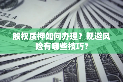 北京股权质押如何办理？规避风险有哪些技巧？