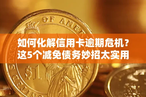 北京如何化解信用卡逾期危机？这5个减免债务妙招太实用