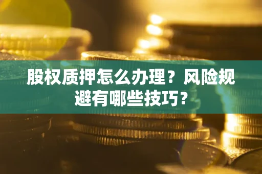 北京股权质押怎么办理？风险规避有哪些技巧？