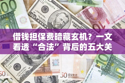 北京借钱担保费暗藏玄机？一文看透“合法”背后的五大关键陷阱