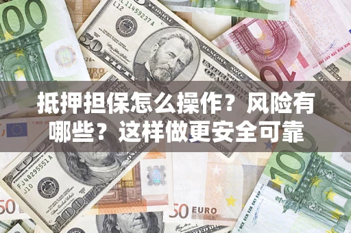 北京抵押担保怎么操作？风险有哪些？这样做更安全可靠