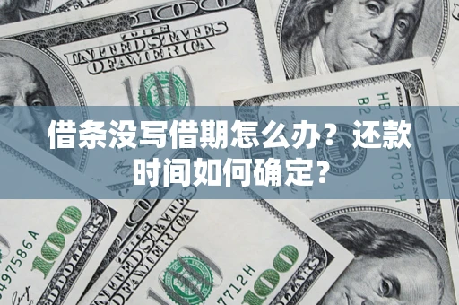 北京借条没写借期怎么办？还款时间如何确定？