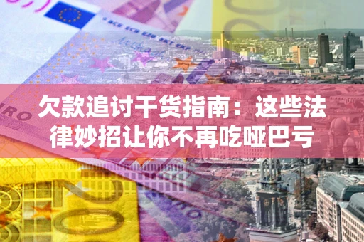 北京欠款追讨干货指南：这些法律妙招让你不再吃哑巴亏