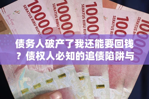 北京债务人破产了我还能要回钱？债权人必知的追债陷阱与破局之道