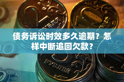北京债务诉讼时效多久逾期？怎样中断追回欠款？
