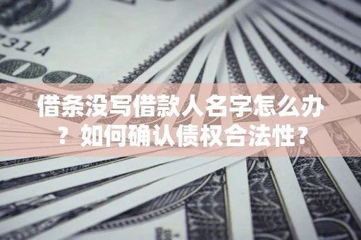 北京借条没写借款人名字怎么办？如何确认债权合法性？