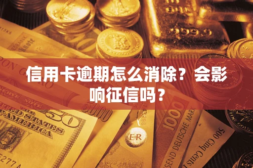 北京信用卡逾期怎么消除？会影响征信吗？