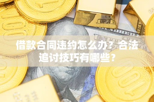 北京借款合同违约怎么办？合法追讨技巧有哪些？