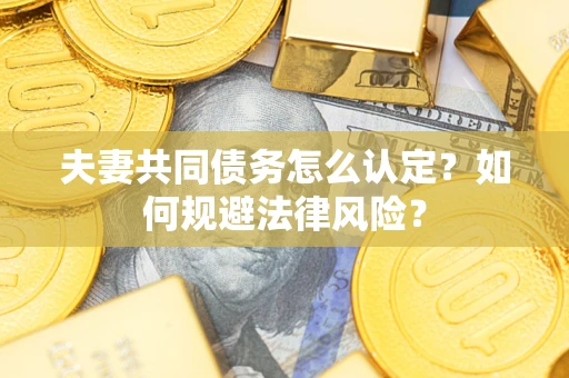 北京夫妻共同债务怎么认定？如何规避法律风险？