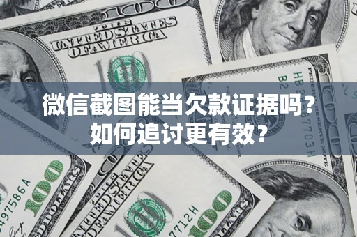 北京微信截图能当欠款证据吗？如何追讨更有效？
