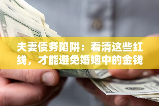 北京夫妻债务陷阱：看清这些红线，才能避免婚姻中的金钱危机