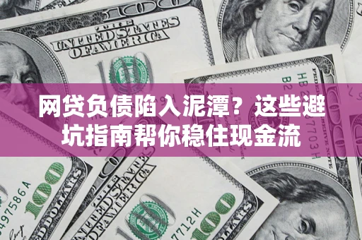 北京网贷负债陷入泥潭？这些避坑指南帮你稳住现金流