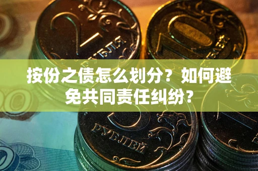 北京按份之债怎么划分？如何避免共同责任纠纷？
