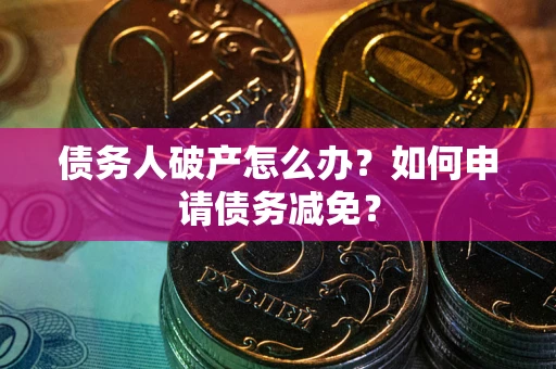 北京债务人破产怎么办？如何申请债务减免？