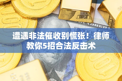 北京遭遇非法催收别慌张！律师教你5招合法反击术