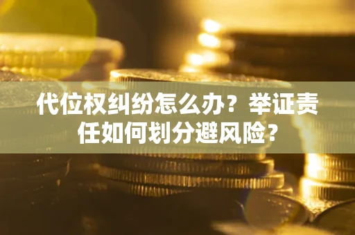 北京代位权纠纷怎么办？举证责任如何划分避风险？
