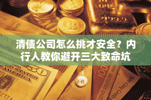 北京清债公司怎么挑才安全？内行人教你避开三大致命坑