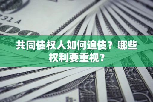 北京共同债权人如何追债？哪些权利要重视？
