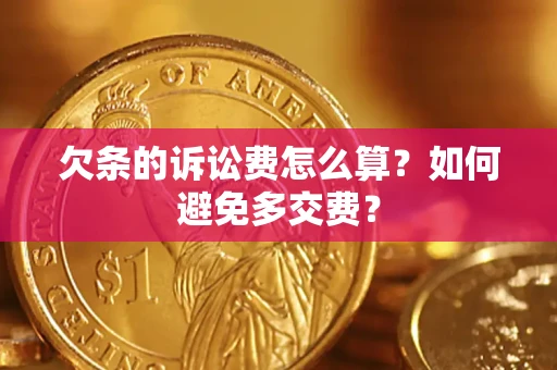 北京欠条的诉讼费怎么算？如何避免多交费？