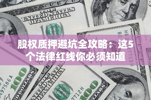 北京股权质押避坑全攻略：这5个法律红线你必须知道