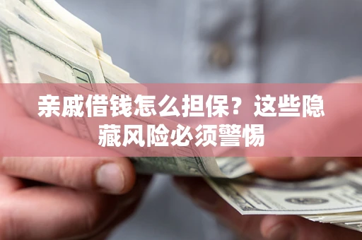 北京亲戚借钱怎么担保？这些隐藏风险必须警惕