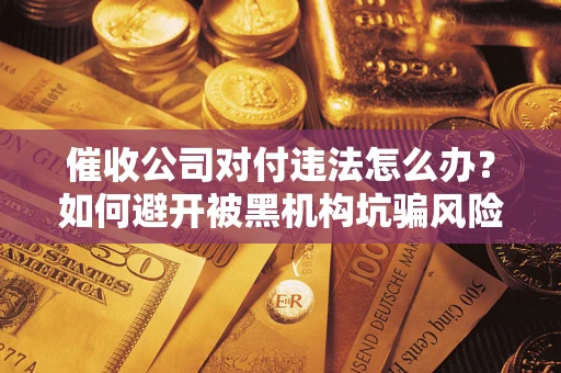 北京催收公司对付违法怎么办？如何避开被黑机构坑骗风险
